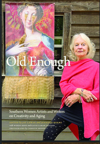 Book Cover: Old Enough - Southern Women Artists and Writers on Creativity and Aging.  Edited by Jay Lamar and Jennifer Horne with Wendy Reed and Katie Lamar Jackson, Photographs by Carolyn Sherer.