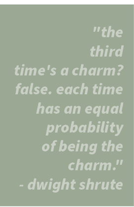 \“the third time's a charm? false. each time has an equal probability of being the charm.\" dwight shrute
