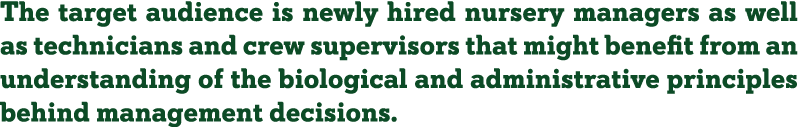The target audience is newly hired nursery managers as well as technicians and crew supervisors that might benefit fr   