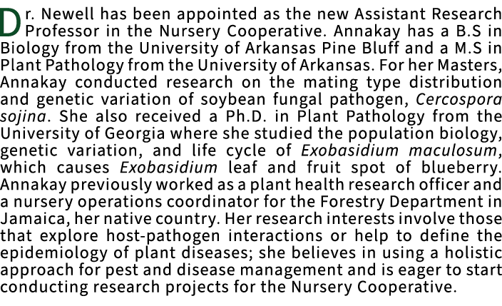 Dr. Newell has been appointed as the new Assistant Research Professor in the Nursery Cooperative. Annakay has a B.S i...