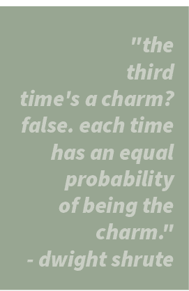\“the third time's a charm? false. each time has an equal probability of being the charm.\" dwight shrute