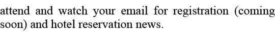 attend and watch your email for registration (coming soon) and hotel reservation news. 