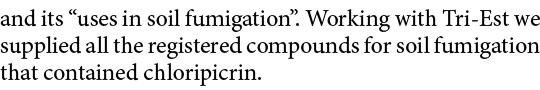 and its “uses in soil fumigation”. Working with Tri Est we supplied all the registered compounds for soil fumigation ...