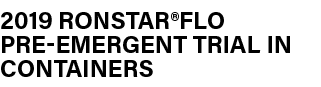 ﻿2019 Ronstar®Flo Pre emergent Trial in Containers 