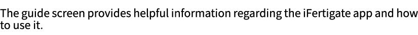 ﻿The guide screen provides helpful information regarding the iFertigate app and how to use it. 