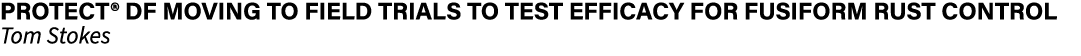 ﻿Protect® DF moving to field trials to test efficacy for fusiform rust control ﻿Tom Stokes 