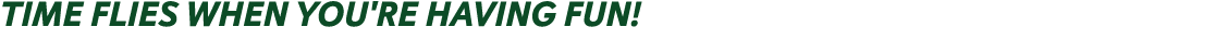 Time flies when you're having fun!