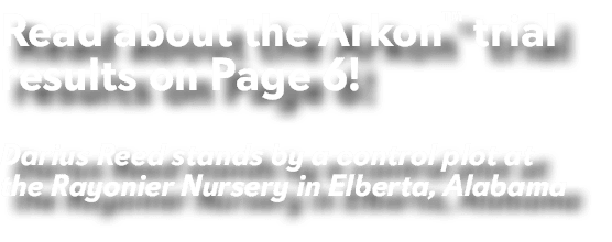 Read about the Arkon™ trial results on Page 6! Darius Reed stands by a control plot at the Rayonier Nursery in Elbert...