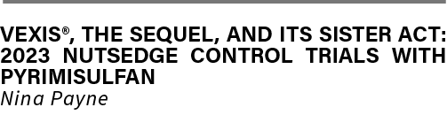 VEXIS®, THE SEQUEL, AND ITS SISTER ACT: 2023 NUTSEDGE CONTROL TRIALS WITH PYRIMISULFAN Nina Payn