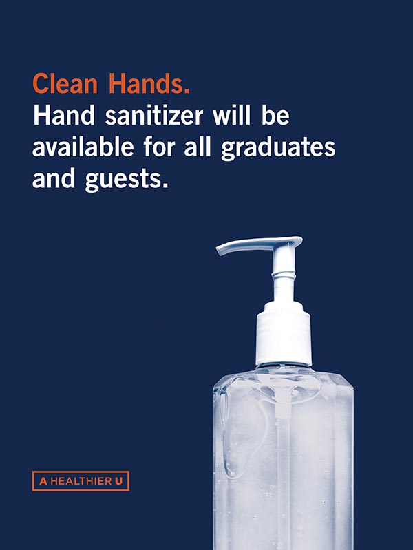 Clean hands. Hand sanitizer will be available for all graduates and guests.